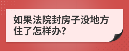 如果法院封房子没地方住了怎样办？