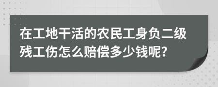 在工地干活的农民工身负二级残工伤怎么赔偿多少钱呢？