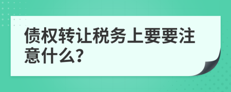 债权转让税务上要要注意什么？