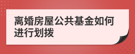 离婚房屋公共基金如何进行划拨