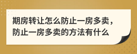 期房转让怎么防止一房多卖，防止一房多卖的方法有什么