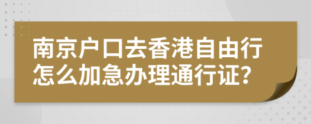 南京户口去香港自由行怎么加急办理通行证？