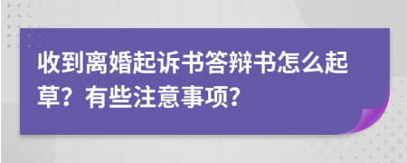 收到离婚起诉书答辩书怎么起草？有些注意事项？