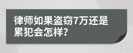 律师如果盗窃7万还是累犯会怎样？