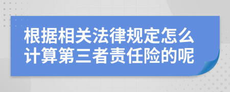 根据相关法律规定怎么计算第三者责任险的呢