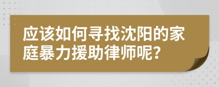 应该如何寻找沈阳的家庭暴力援助律师呢？