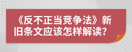 《反不正当竞争法》新旧条文应该怎样解读？