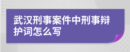 武汉刑事案件中刑事辩护词怎么写