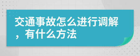 交通事故怎么进行调解，有什么方法