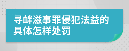 寻衅滋事罪侵犯法益的具体怎样处罚