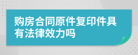 购房合同原件复印件具有法律效力吗