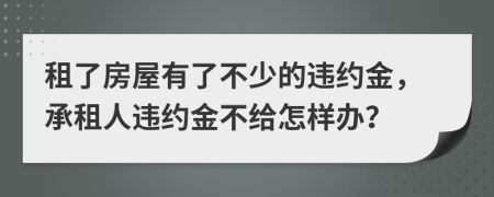 租了房屋有了不少的违约金，承租人违约金不给怎样办？