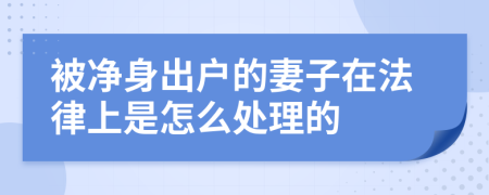 被净身出户的妻子在法律上是怎么处理的