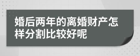 婚后两年的离婚财产怎样分割比较好呢