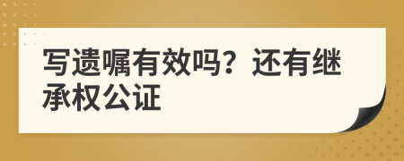 写遗嘱有效吗？还有继承权公证