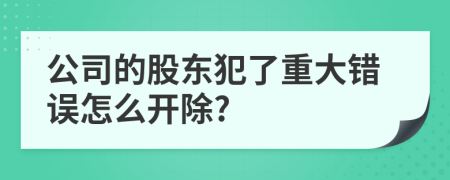 公司的股东犯了重大错误怎么开除?