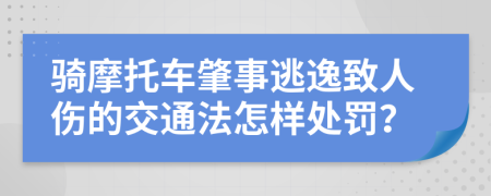 骑摩托车肇事逃逸致人伤的交通法怎样处罚？