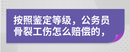 按照鉴定等级，公务员骨裂工伤怎么赔偿的，