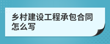 乡村建设工程承包合同怎么写
