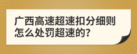 广西高速超速扣分细则怎么处罚超速的？