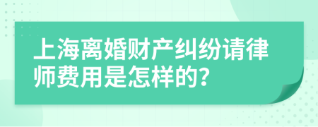 上海离婚财产纠纷请律师费用是怎样的？