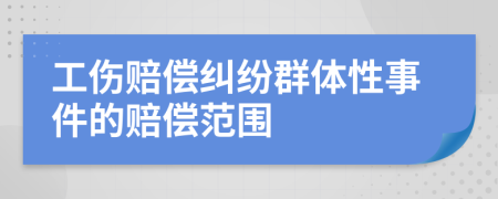 工伤赔偿纠纷群体性事件的赔偿范围