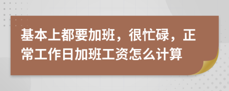 基本上都要加班，很忙碌，正常工作日加班工资怎么计算