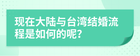 现在大陆与台湾结婚流程是如何的呢？