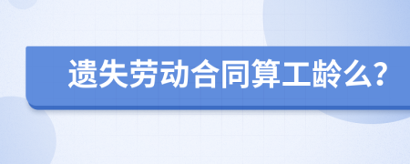 遗失劳动合同算工龄么？