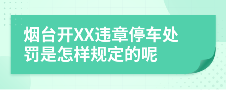 烟台开XX违章停车处罚是怎样规定的呢