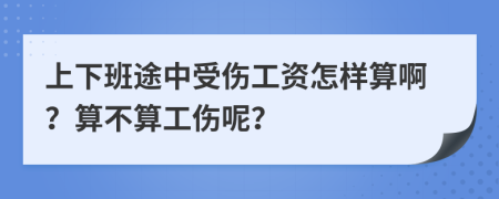 上下班途中受伤工资怎样算啊？算不算工伤呢？