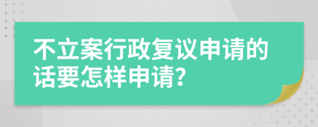 不立案行政复议申请的话要怎样申请？