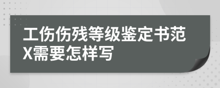 工伤伤残等级鉴定书范X需要怎样写