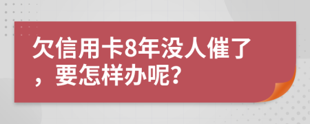欠信用卡8年没人催了，要怎样办呢？