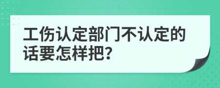 工伤认定部门不认定的话要怎样把？