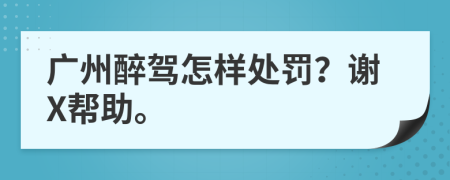 广州醉驾怎样处罚？谢X帮助。