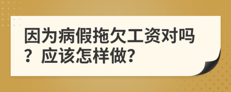 因为病假拖欠工资对吗？应该怎样做？