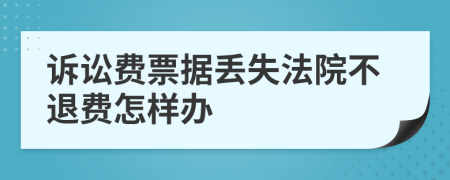 诉讼费票据丢失法院不退费怎样办