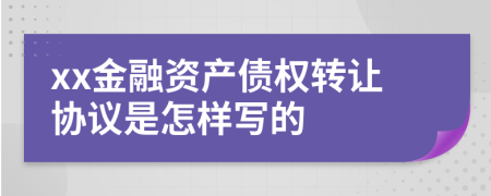 xx金融资产债权转让协议是怎样写的