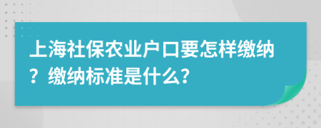 上海社保农业户口要怎样缴纳？缴纳标准是什么？