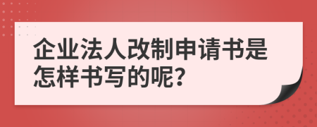 企业法人改制申请书是怎样书写的呢？