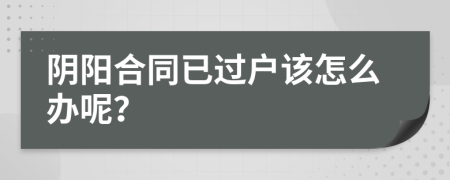 阴阳合同已过户该怎么办呢？