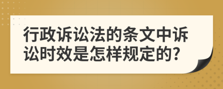 行政诉讼法的条文中诉讼时效是怎样规定的?