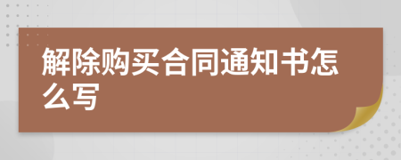 解除购买合同通知书怎么写