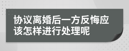 协议离婚后一方反悔应该怎样进行处理呢