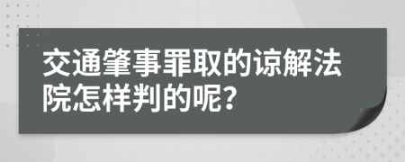 交通肇事罪取的谅解法院怎样判的呢？