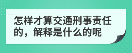 怎样才算交通刑事责任的，解释是什么的呢