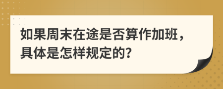 如果周末在途是否算作加班，具体是怎样规定的？