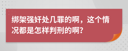 绑架强奸处几罪的啊，这个情况都是怎样判刑的啊？