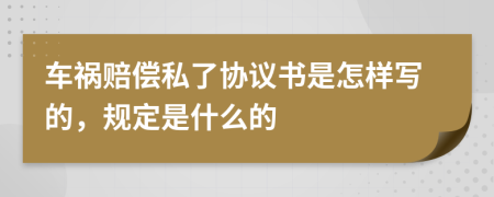 车祸赔偿私了协议书是怎样写的，规定是什么的